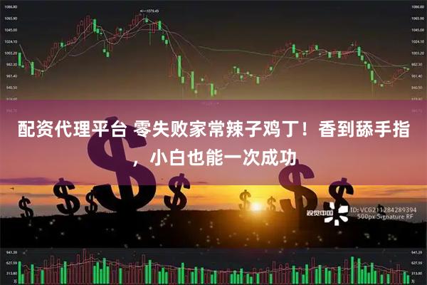 配资代理平台 零失败家常辣子鸡丁！香到舔手指，小白也能一次成功