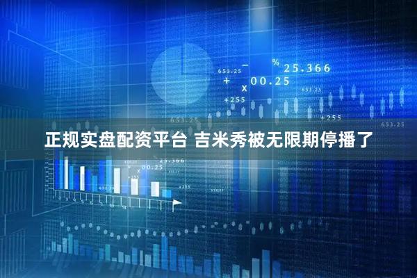 正规实盘配资平台 吉米秀被无限期停播了