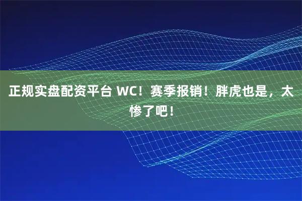 正规实盘配资平台 WC！赛季报销！胖虎也是，太惨了吧！