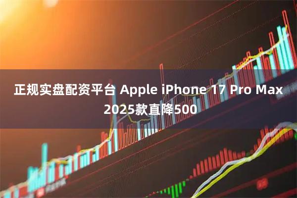 正规实盘配资平台 Apple iPhone 17 Pro Max 2025款直降500