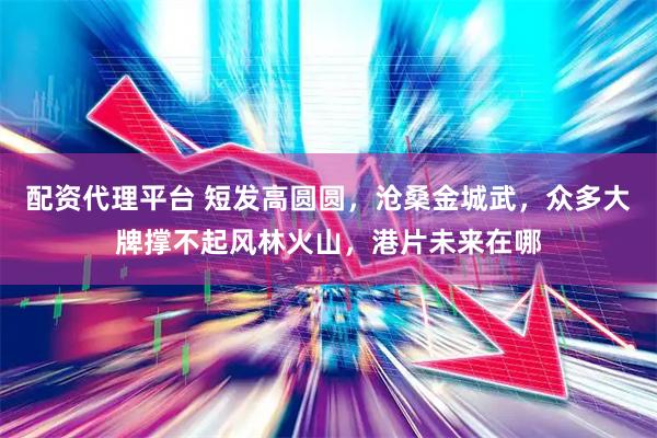 配资代理平台 短发高圆圆，沧桑金城武，众多大牌撑不起风林火山，港片未来在哪