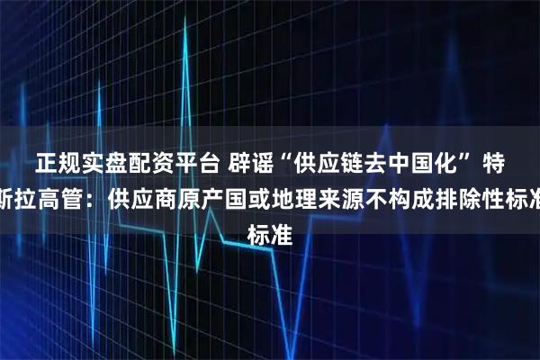 正规实盘配资平台 辟谣“供应链去中国化” 特斯拉高管：供应商原产国或地理来源不构成排除性标准