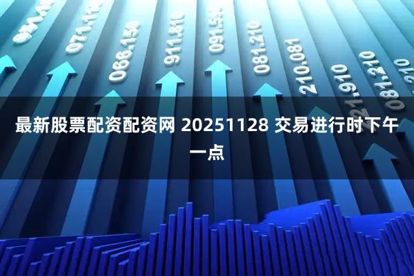 最新股票配资配资网 20251128 交易进行时下午一点