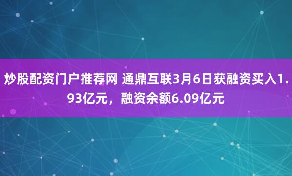炒股配资门户推荐网 通鼎互联3月6日获融资买入1.93亿元，融资余额6.09亿元