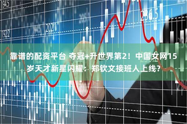 靠谱的配资平台 夺冠+升世界第2！中国女网15岁天才新星闪耀：郑钦文接班人上线？