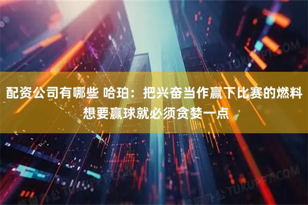配资公司有哪些 哈珀：把兴奋当作赢下比赛的燃料 想要赢球就必须贪婪一点