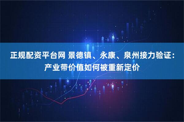 正规配资平台网 景德镇、永康、泉州接力验证：产业带价值如何被重新定价
